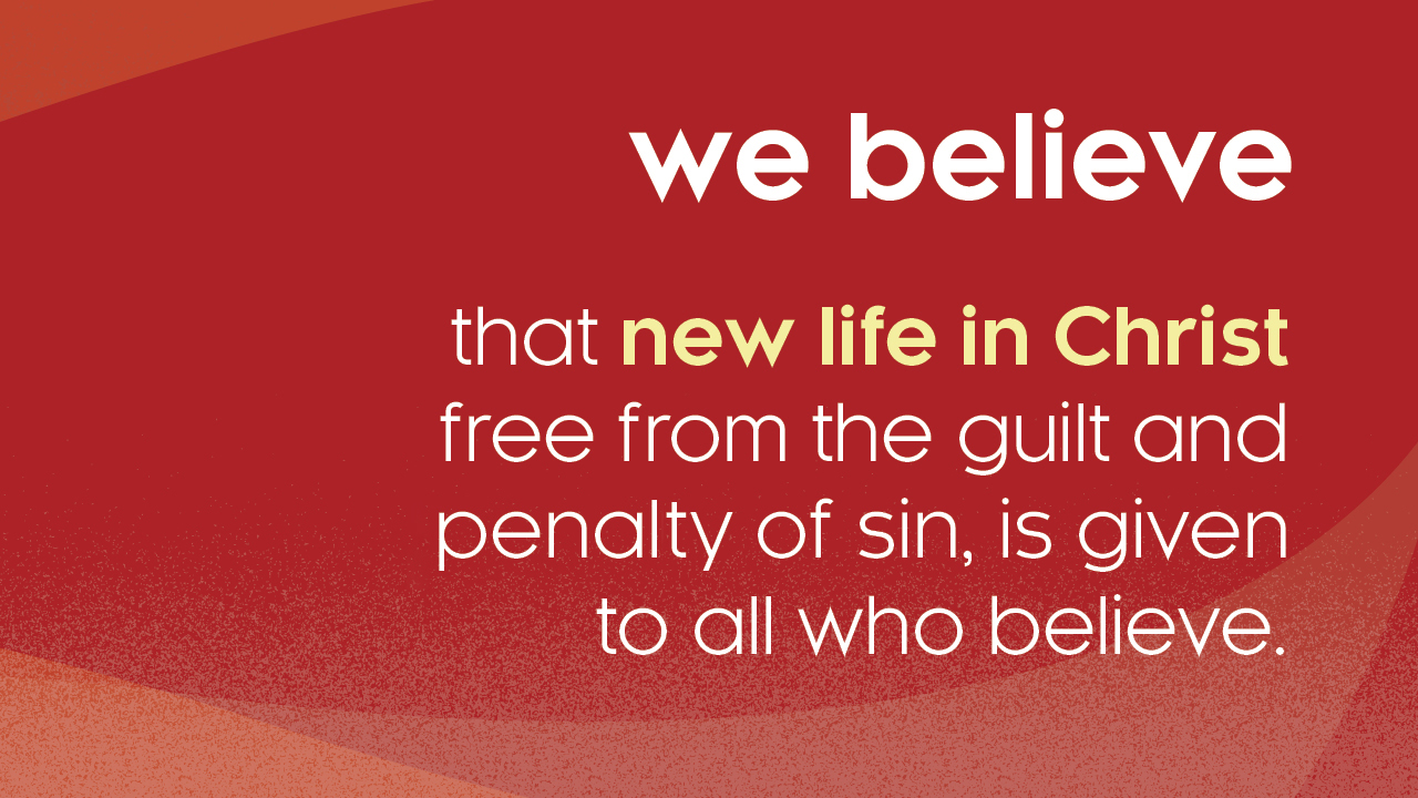 We believe that new life in Christ free from the guilt and penalty of sin, is given to all who believe.